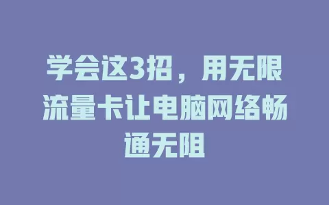 学会这3招，用无限流量卡让电脑网络畅通无阻