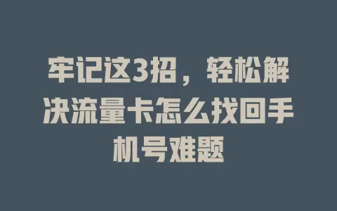 牢记这3招，轻松解决流量卡怎么找回手机号难题