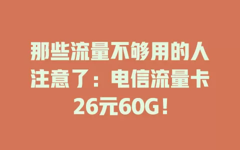 那些流量不够用的人注意了：电信流量卡26元60G！