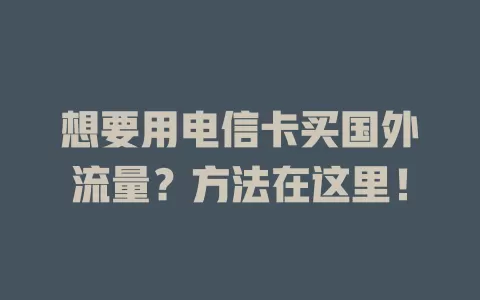 想要用电信卡买国外流量？方法在这里！