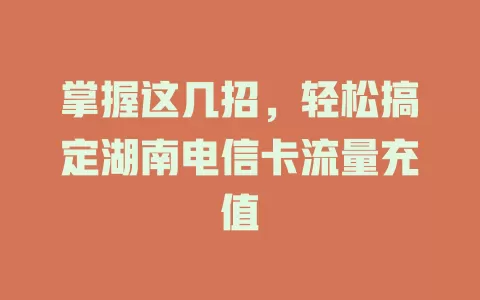 掌握这几招，轻松搞定湖南电信卡流量充值