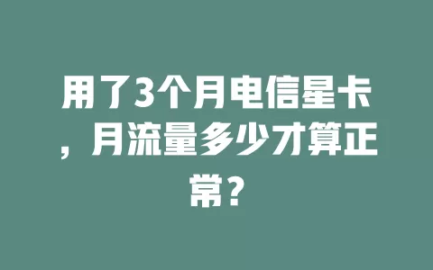 用了3个月电信星卡，月流量多少才算正常？