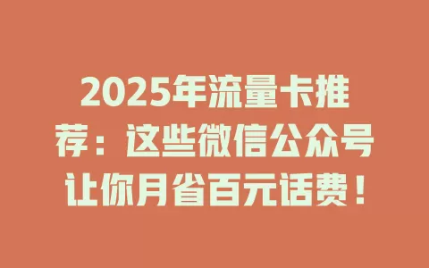 2025年流量卡推荐：这些微信公众号让你月省百元话费！