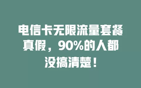 电信卡无限流量套餐真假，90%的人都没搞清楚！