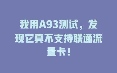 我用A93测试，发现它真不支持联通流量卡！