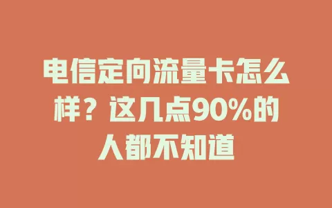 电信定向流量卡怎么样？这几点90%的人都不知道