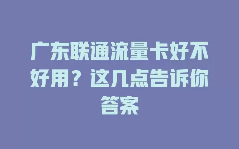 广东联通流量卡好不好用？这几点告诉你答案