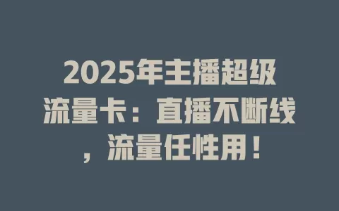 2025年主播超级流量卡：直播不断线，流量任性用！