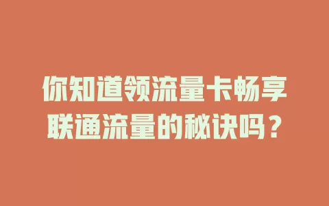 你知道领流量卡畅享联通流量的秘诀吗？