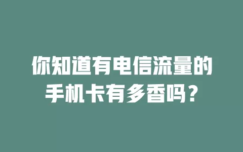 你知道有电信流量的手机卡有多香吗？
