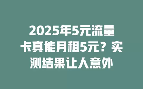 2025年5元流量卡真能月租5元？实测结果让人意外