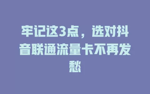 牢记这3点，选对抖音联通流量卡不再发愁