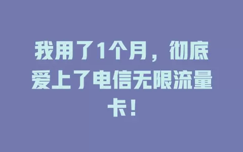 我用了1个月，彻底爱上了电信无限流量卡！