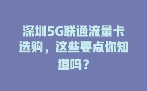 深圳5G联通流量卡选购，这些要点你知道吗？