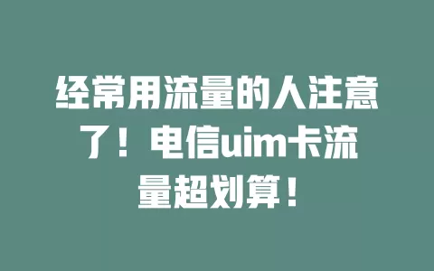 经常用流量的人注意了！电信uim卡流量超划算！
