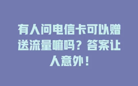 有人问电信卡可以赠送流量嘛吗？答案让人意外！