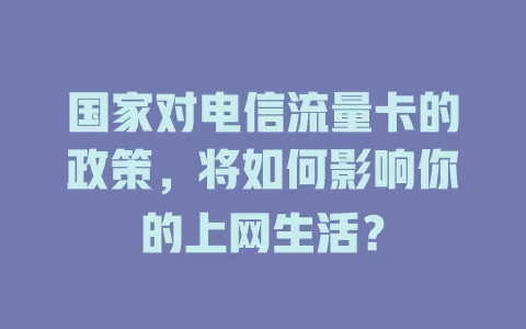 国家对电信流量卡的政策，将如何影响你的上网生活？