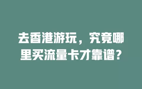 去香港游玩，究竟哪里买流量卡才靠谱？