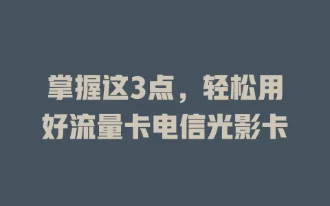 掌握这3点，轻松用好流量卡电信光影卡
