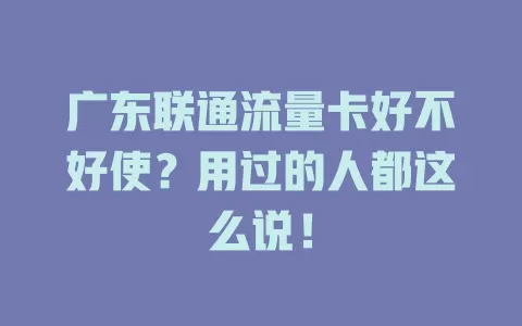 广东联通流量卡好不好使？用过的人都这么说！