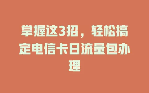 掌握这3招，轻松搞定电信卡日流量包办理