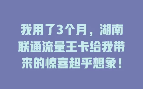 我用了3个月，湖南联通流量王卡给我带来的惊喜超乎想象！