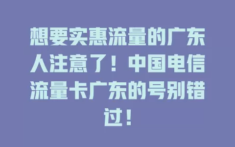 想要实惠流量的广东人注意了！中国电信流量卡广东的号别错过！
