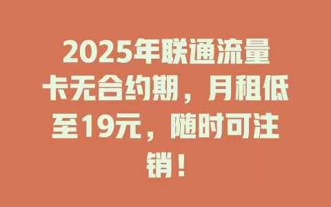 2025年联通流量卡无合约期，月租低至19元，随时可注销！