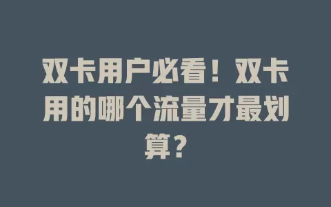 双卡用户必看！双卡用的哪个流量才最划算？