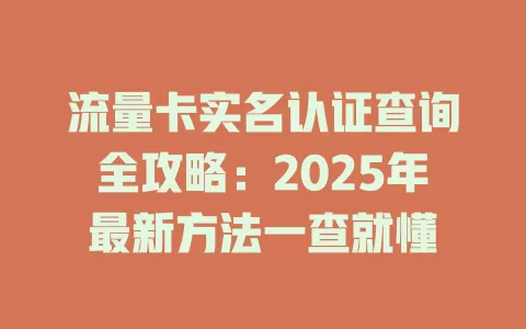 流量卡实名认证查询全攻略：2025年最新方法一查就懂