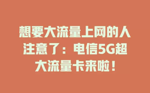想要大流量上网的人注意了：电信5G超大流量卡来啦！