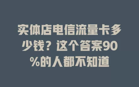 实体店电信流量卡多少钱？这个答案90%的人都不知道