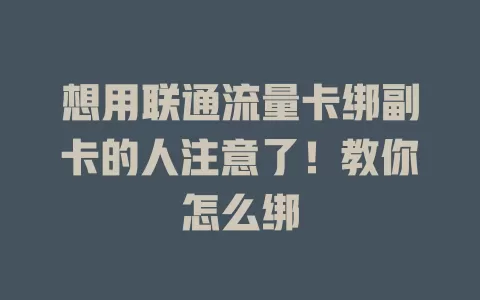 想用联通流量卡绑副卡的人注意了！教你怎么绑