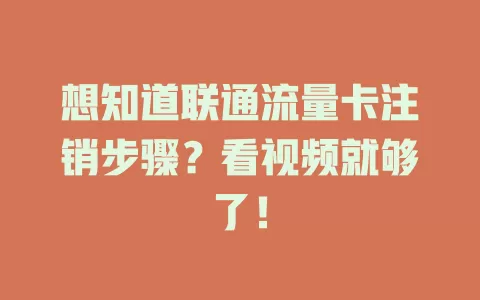 想知道联通流量卡注销步骤？看视频就够了！