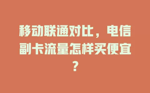 移动联通对比，电信副卡流量怎样买便宜？