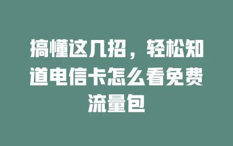 搞懂这几招，轻松知道电信卡怎么看免费流量包