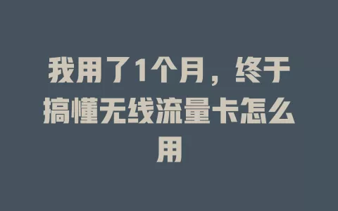 我用了1个月，终于搞懂无线流量卡怎么用