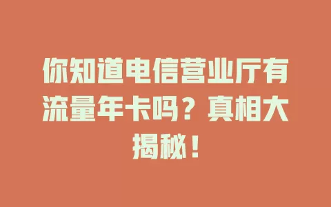 你知道电信营业厅有流量年卡吗？真相大揭秘！