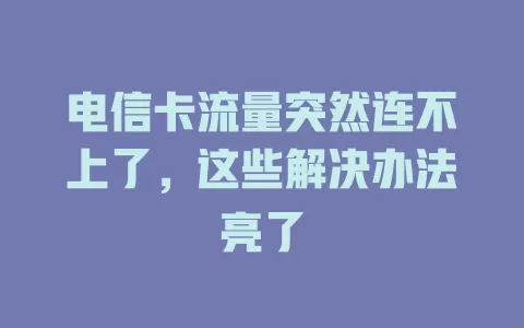 电信卡流量突然连不上了，这些解决办法亮了