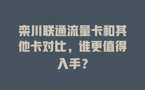 栾川联通流量卡和其他卡对比，谁更值得入手？