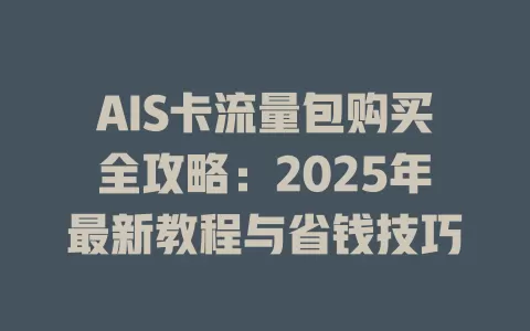 AIS卡流量包购买全攻略：2025年最新教程与省钱技巧