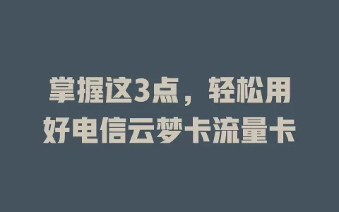 掌握这3点，轻松用好电信云梦卡流量卡