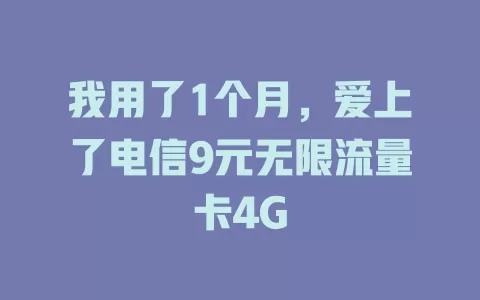 我用了1个月，爱上了电信9元无限流量卡4G