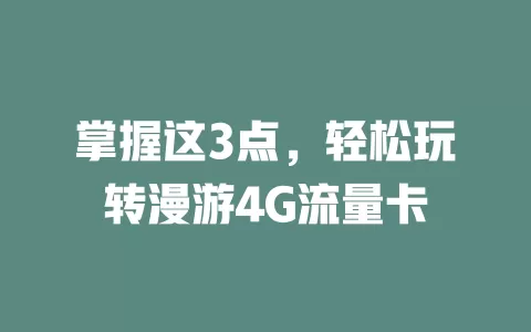 掌握这3点，轻松玩转漫游4G流量卡