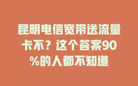昆明电信宽带送流量卡不？这个答案90%的人都不知道