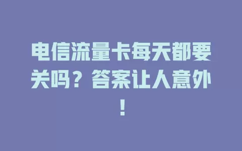 电信流量卡每天都要关吗？答案让人意外！
