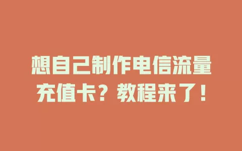 想自己制作电信流量充值卡？教程来了！