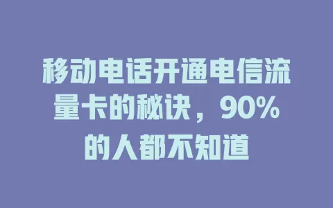 移动电话开通电信流量卡的秘诀，90%的人都不知道