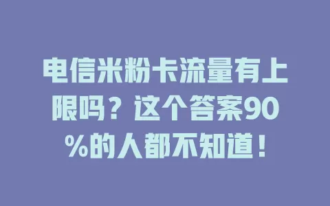 电信米粉卡流量有上限吗？这个答案90%的人都不知道！