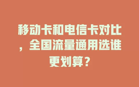 移动卡和电信卡对比，全国流量通用选谁更划算？